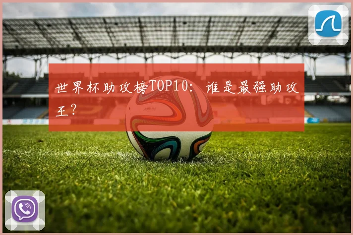世界杯助攻榜TOP10：谁是最强助攻王？