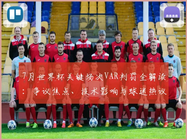 7月世界杯关键场次VAR判罚全解读:争议焦点、技术影响与球迷热议事件深度分析