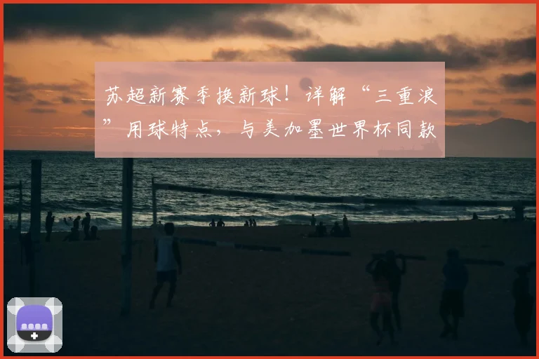 苏超新赛季换新球!详解“三重浪”用球特点,与美加墨世界杯同款